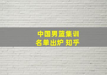 中国男篮集训名单出炉 知乎